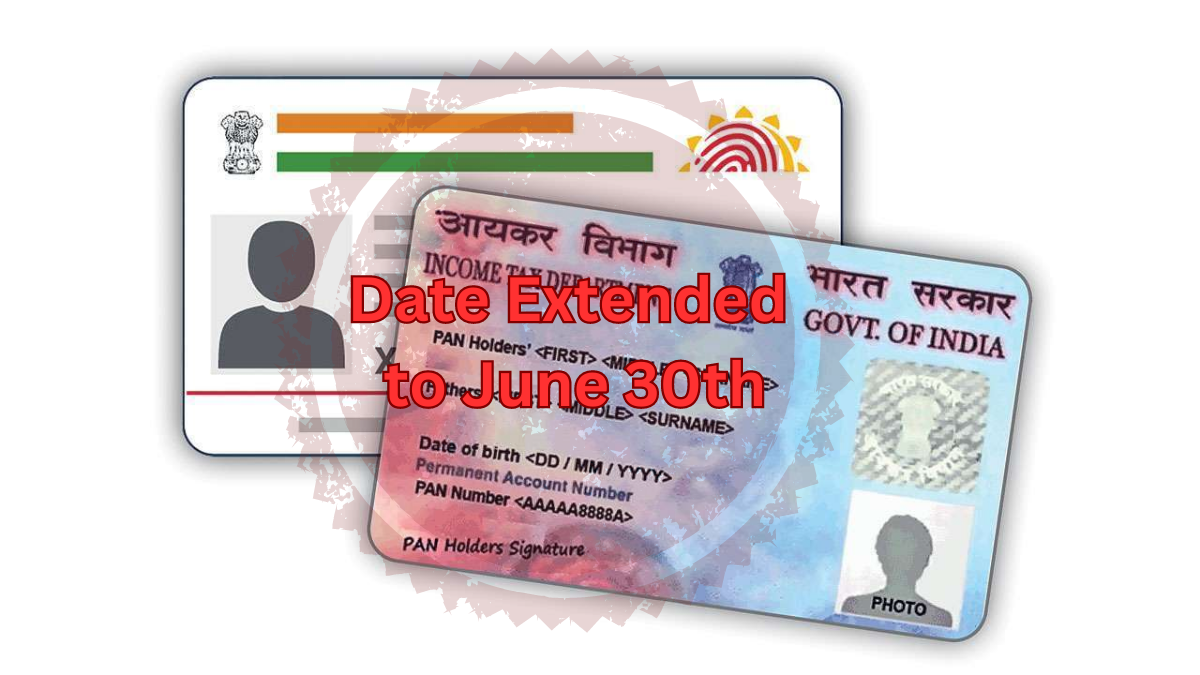 PAN and Aadhaar Linking Deadline Extended Till June 30th