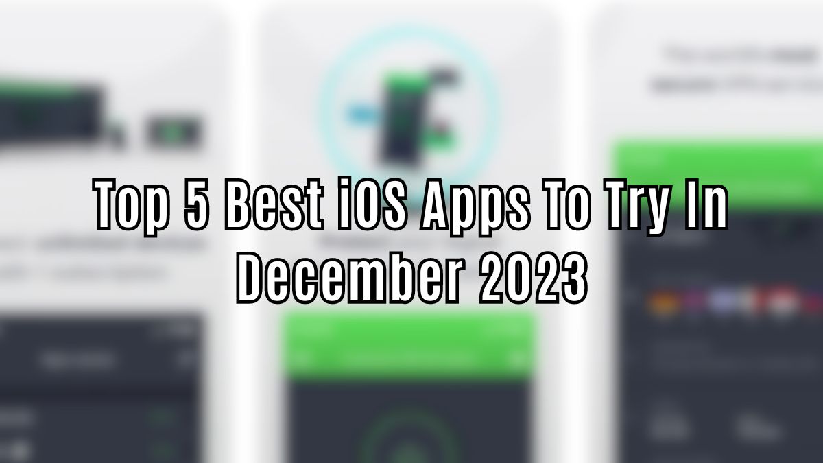 Top 5 Best iOS Apps You Must Try in December 2023